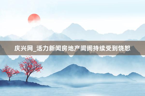 庆兴网_活力新闻房地产阛阓持续受到饶恕